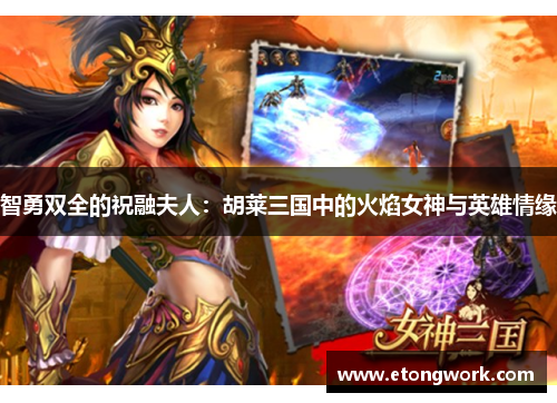 智勇双全的祝融夫人：胡莱三国中的火焰女神与英雄情缘