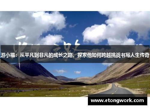 游小福：从平凡到非凡的成长之路，探索他如何跨越挑战书写人生传奇