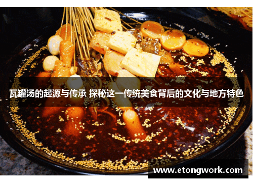 瓦罐汤的起源与传承 探秘这一传统美食背后的文化与地方特色